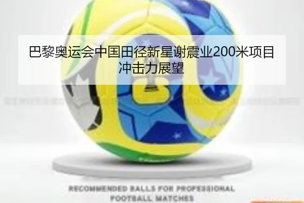 巴黎奥运会中国田径新星谢震业200米项目冲击力展望